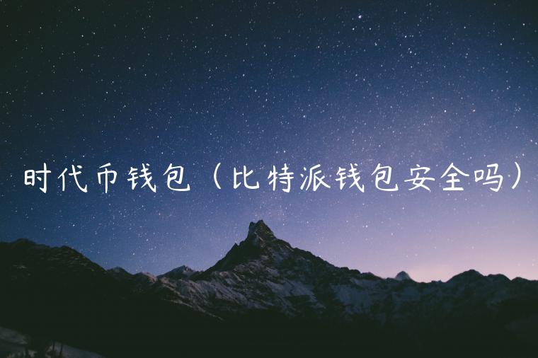 时代币钱包(比特派钱包安全吗)-第1张图片-欧意下载 时代币钱包(比特派钱包安全吗)-第1张图片-欧意下载