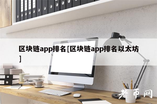区块链app排名[区块链app排名以太坊]-第1张图片-欧意下载
