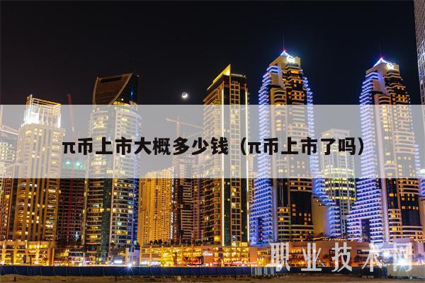 π币上市大概多少钱(π币上市了吗)-第1张图片-欧意下载 π币上市大概多少钱(π币上市了吗)-第1张图片-欧意下载