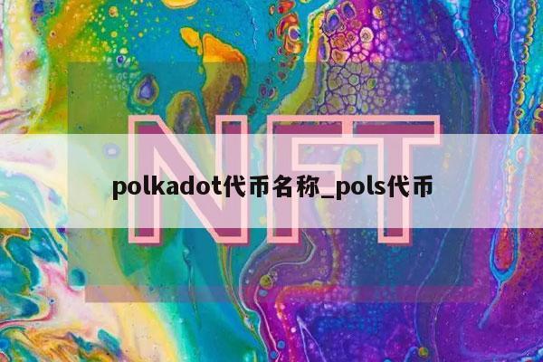 polkadot代币名称_pols代币-第1张图片-欧意下载 polkadot代币名称_pols代币-第1张图片-欧意下载