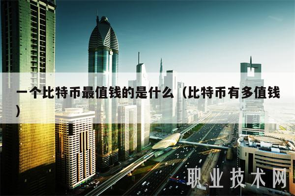 一个比特币最值钱的是什么（比特币有多值钱）-第1张图片-欧意下载