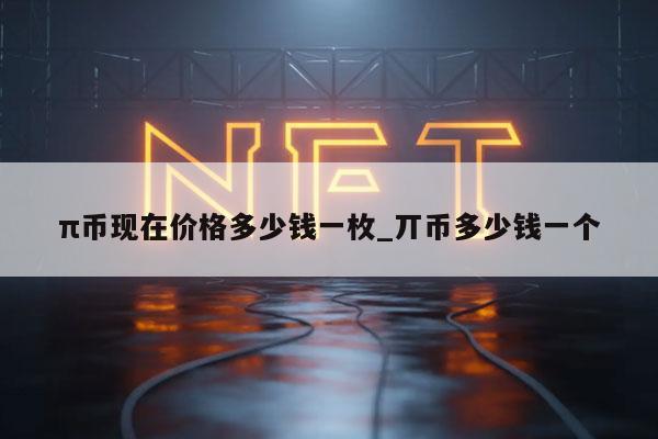 π币现在价格多少钱一枚_丌币多少钱一个-第1张图片-欧意下载