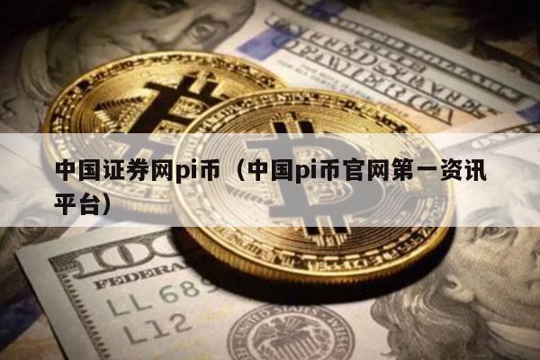 中国证券网pi币（中国pi币官网第一资讯平台）-第1张图片-欧意下载
