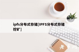 ipfs分布式存储[IPFS分布式存储 挖矿]