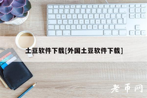 土豆软件下载[外国土豆软件下载]-第1张图片-欧意下载