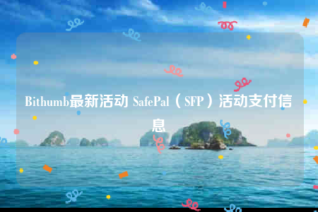Bithumb最新活动 SafePal(SFP)活动支付信息-第1张图片-欧意下载 Bithumb最新活动 SafePal(SFP)活动支付信息-第1张图片-欧意下载