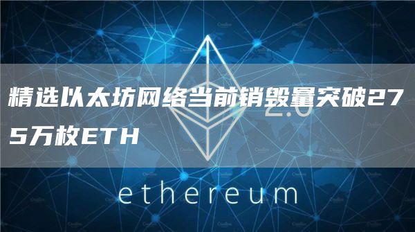 精选以太坊网络当前销毁量突破275万枚ETH-第1张图片-欧意下载