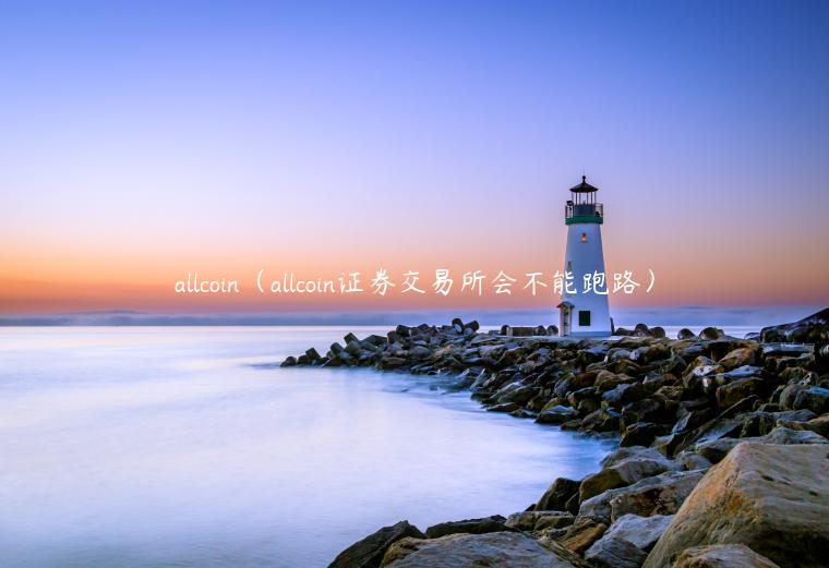 allcoin（allcoin证券交易所会不能跑路）-第1张图片-欧意下载