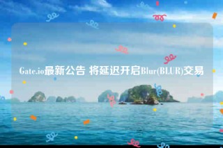 Gate.io最新公告 将延迟开启Blur(BLUR)交易