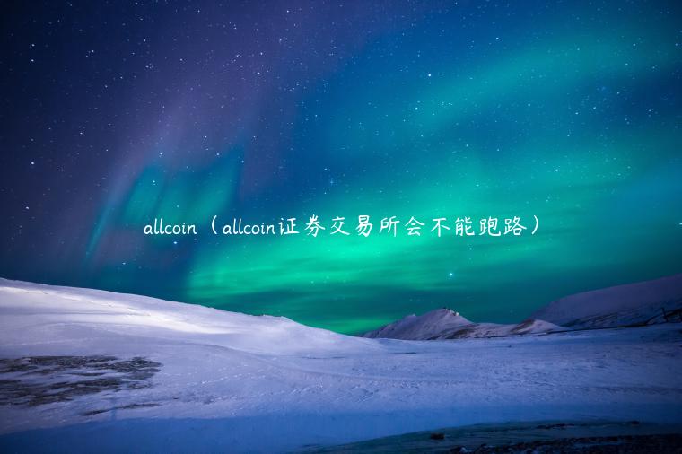 allcoin(allcoin证券交易所会不能跑路)-第1张图片-欧意下载 allcoin(allcoin证券交易所会不能跑路)-第1张图片-欧意下载