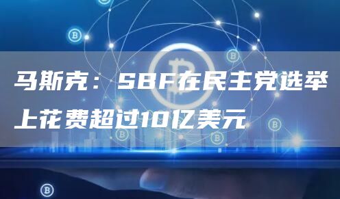 马斯克:SBF在民主党选举上花费超过10亿美元-第1张图片-欧意下载 马斯克:SBF在民主党选举上花费超过10亿美元-第1张图片-欧意下载