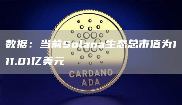 数据：当前Solana生态总市值为111.01亿美元-第1张图片-欧意下载