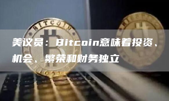 美议员：Bitcoin意味着投资、机会、繁荣和财务独立-第1张图片-欧意下载