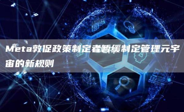 Meta敦促政策制定者暂缓制定管理元宇宙的新规则-第1张图片-欧意下载