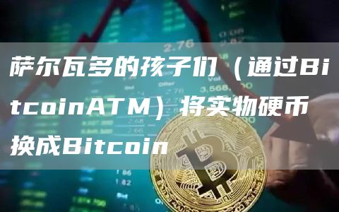 萨尔瓦多的孩子们（通过BitcoinATM）将实物硬币换成Bitcoin-第1张图片-欧意下载