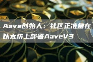 Aave创始人：社区正准备在以太坊上部署AaveV3