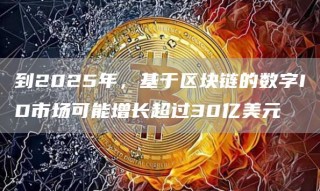 到2025年，基于区块链的数字ID市场可能增长超过30亿美元