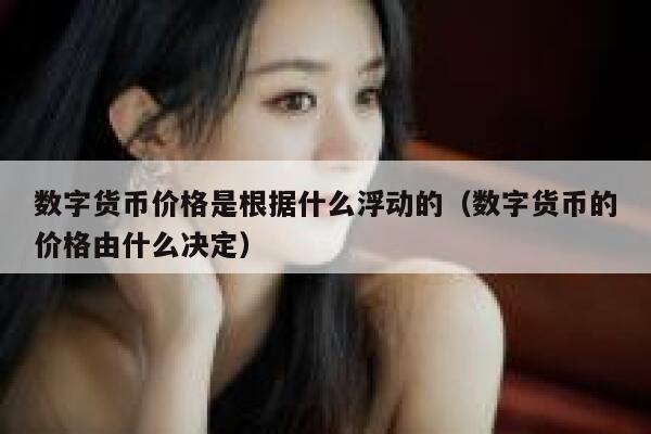 数字货币价格是根据什么浮动的（数字货币的价格由什么决定）-第1张图片-欧意下载