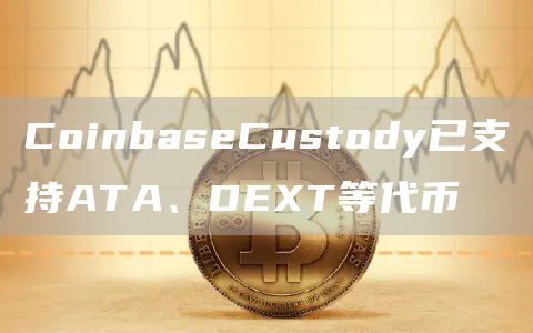 CoinbaseCustody已支持ATA、DET等代币-第1张图片-欧意下载