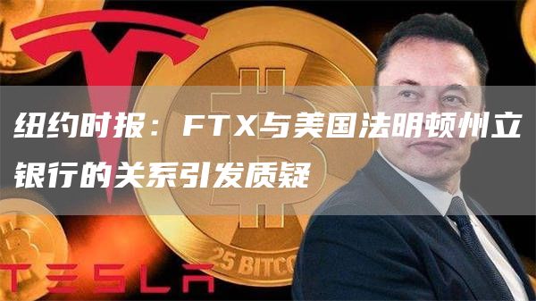 纽约时报:FT与美国法明顿州立银行的关系引发质疑-第1张图片-欧意下载 纽约时报:FT与美国法明顿州立银行的关系引发质疑-第1张图片-欧意下载