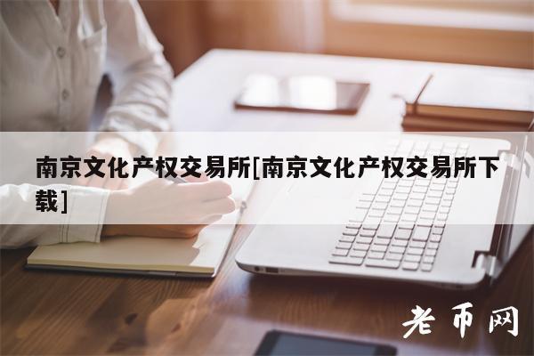 南京文化产权交易所[南京文化产权交易所下载]-第1张图片-欧意下载