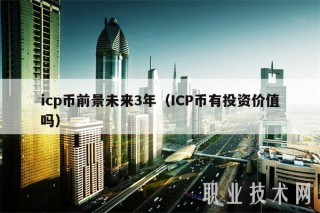 icp币前景未来3年（ICP币有投资价值吗