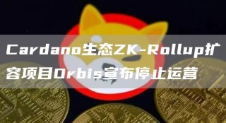 Cardano生态ZK-Rollup扩容项目Orbis宣布停止运营