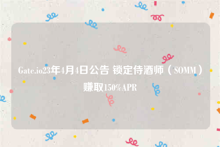 Gate.io23年4月4日公告 锁定侍酒师(SOMM)赚取150%APR-第1张图片-欧意下载 Gate.io23年4月4日公告 锁定侍酒师(SOMM)赚取150%APR-第1张图片-欧意下载