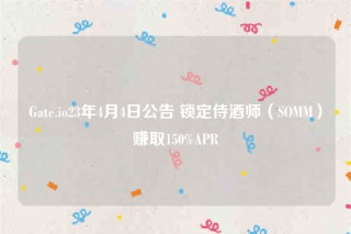 Gate.io23年4月4日公告 锁定侍酒师（SOMM）赚取150%APR