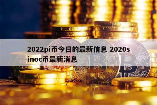 2022pi币今日的最新信息 pi币最新消息-第1张图片-欧意下载