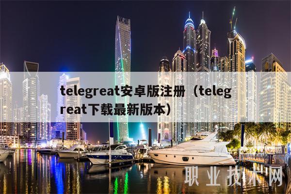 telegreat安卓版注册(telegreat下载最新版本)