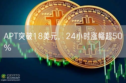 APT突破18美元，24小时涨幅超50%-第1张图片-欧意下载