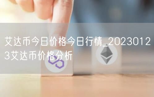 艾达币今日价格今日行情_20230123艾达币价格分析-第1张图片-欧意下载