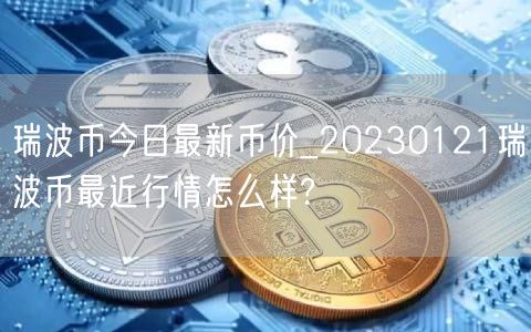 瑞波币今日最新币价_20230121瑞波币最近行情怎么样?-第1张图片-欧意下载