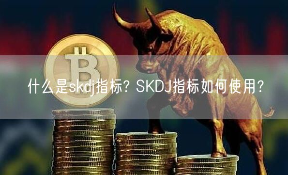 什么是skdj指标? SKDJ指标如何使用？-第1张图片-欧意下载