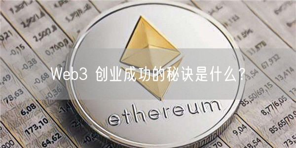 Web3 创业成功的秘诀是什么？-第1张图片-欧意下载