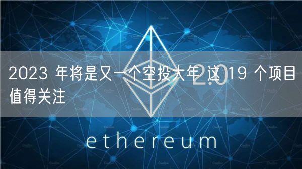 2023 年将是又一个空投大年 这 19 个项目值得关注-第1张图片-欧意下载