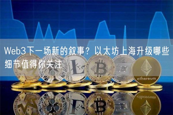 Web3下一场新的叙事？以太坊上海升级哪些细节值得你关注-第1张图片-欧意下载