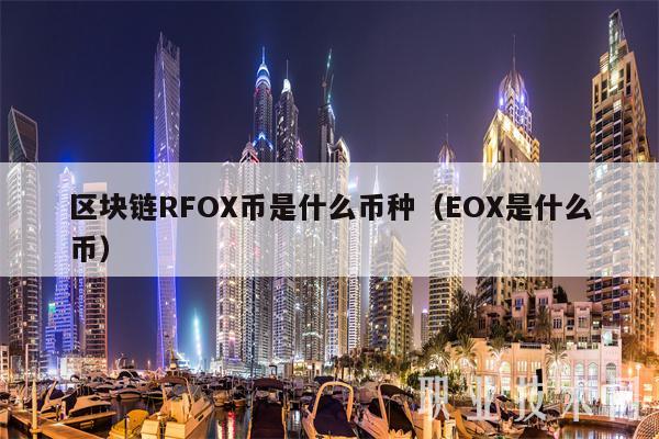 区块链RFOX币是什么币种(EOX是什么币)