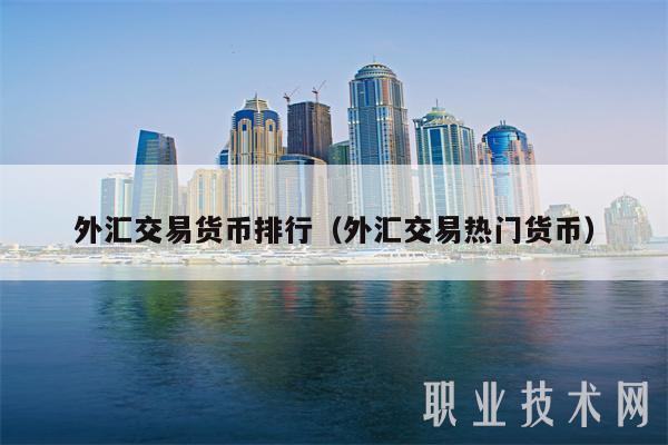 外汇交易货币排行(外汇交易热门货币)