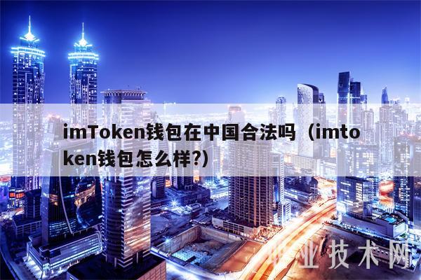 imToken钱包在中国合法吗(imtoken钱包怎么样?)