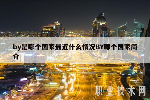 by是哪个国家最近什么情况BY哪个国家简介