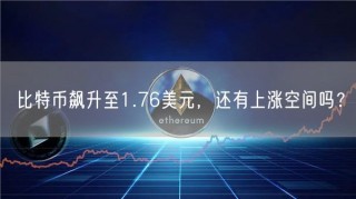 比特币飙升至1.76美元，还有上涨空间吗？