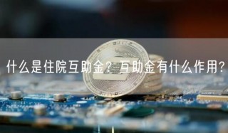 什么是住院互助金？互助金有什么作用？