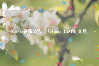 Gate.io最新公告 上线Canto (CANTO) 交易