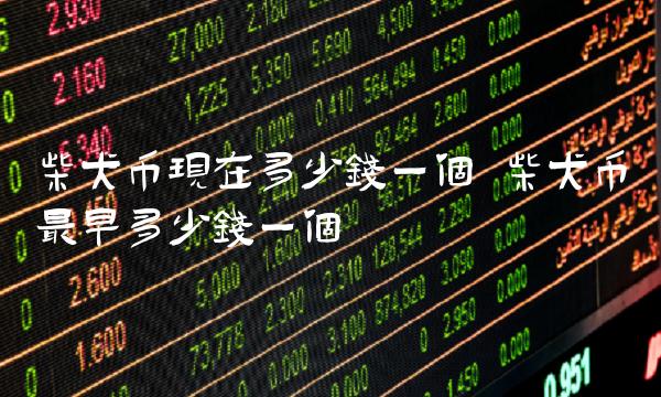 柴犬币现在多少钱一个 柴犬币最早多少钱一个-第1张图片-欧意下载