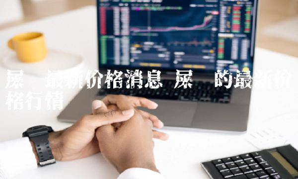 屎币最新价格消息 屎币的最新价格行情-第1张图片-欧意下载