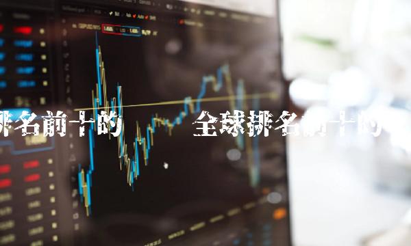 排名前十的币种 全球排名前十的币种-第1张图片-欧意下载