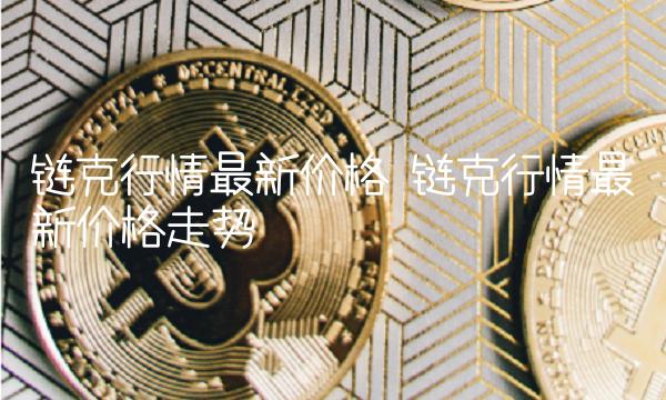 链克行情最新价格 链克行情最新价格走势-第1张图片-欧意下载