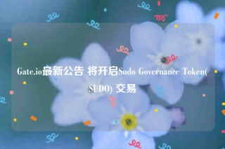 Gate.io最新公告 将开启Sudo Governance Token(SUDO) 交易